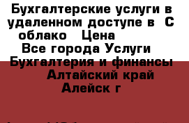 Бухгалтерские услуги в удаленном доступе в 1С облако › Цена ­ 5 000 - Все города Услуги » Бухгалтерия и финансы   . Алтайский край,Алейск г.